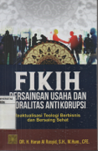 Fikih Persaingan Usaha dan Moralitas Antikorupsi : Reaktualisasi teologi berbisnis dan bersaing Sehat